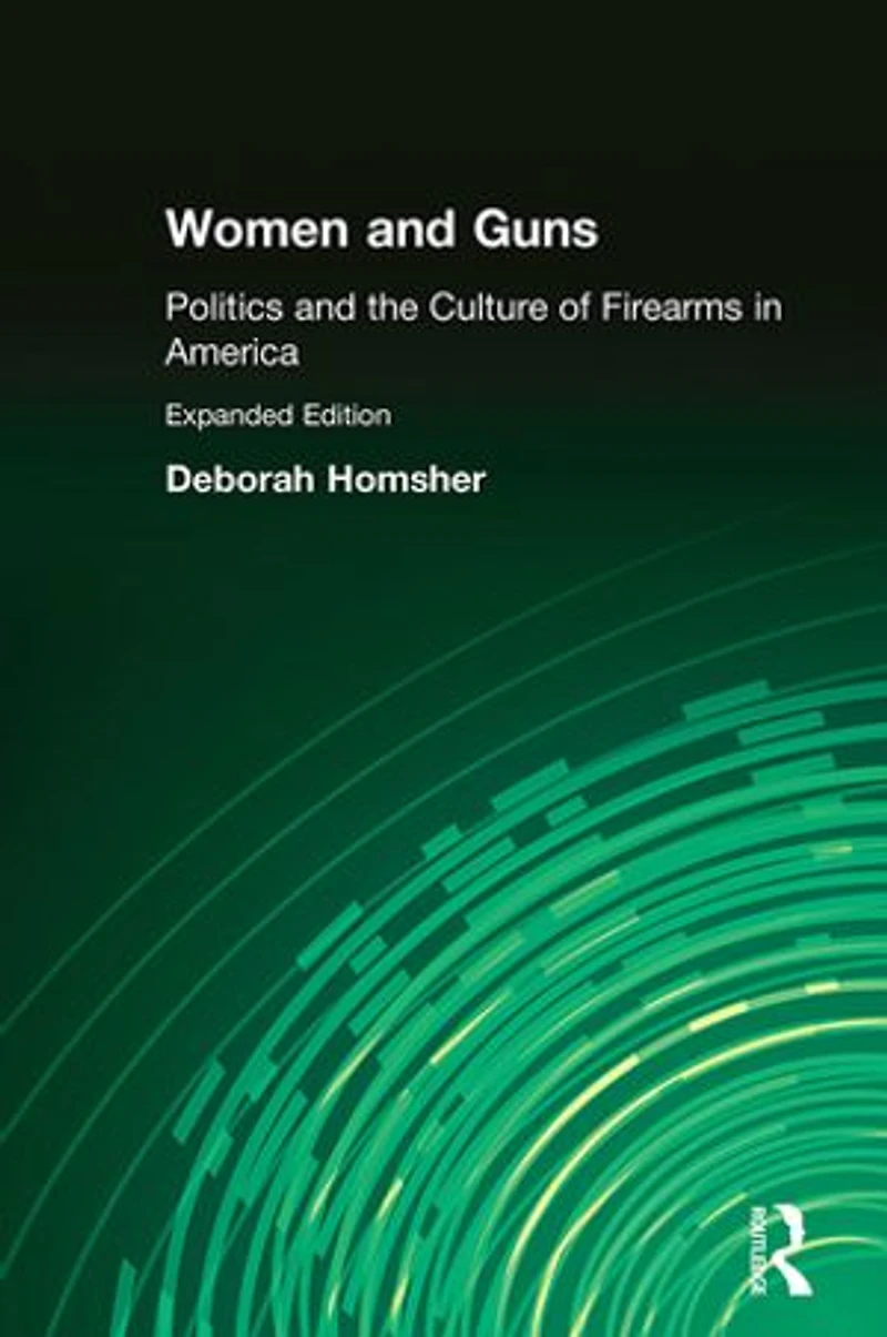 Women & Guns: Politics and the Culture of Firearms America: America