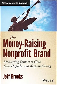 The Money-Raising Nonprofit Brand: Motivating Donors to Give, Give Happily, and Keep on Giving