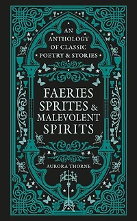Faeries, Sprites & Malevolent Spirits: An Anthology of Classic Poetry Stories