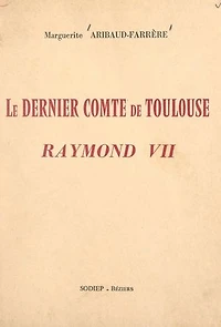 Le dernier comte de Toulouse, Raymond VII: Ou Les fastes de Beaucaire