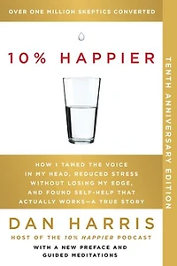 10% Happier 10th Anniversary: How I Tamed the Voice My Head, Reduced Stress Without Losing Edge, and Found Self-Help That Actually Works--A True Story