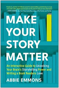 Make Your Story Matter: An Interactive Guide to Unlocking Your Brain's Storytelling Power and Writing a Book Readers Love