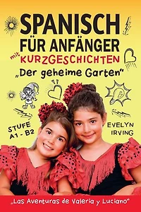 Spanisch für Anfänger mit Kurzgeschichten: Der geheime Garten: Spanisch Lernen Einfach und Schnell für Kinder und Erwachsene Stufe A2