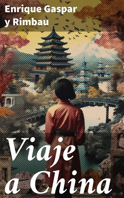Viaje a China: Edición enriquecida. Explorando la fascinante cultura china a través del relato de Enrique Gaspar y Rimbau