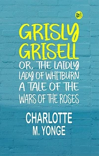 Grisly Grisell; Or, The Laidly Lady of Whitburn: A Tale of the Wars of the Roses