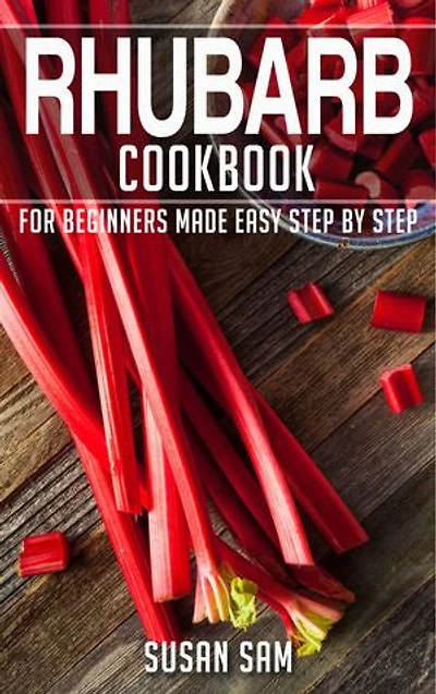 Rhubarb Cookbook: Book1, for beginners made easy step by step