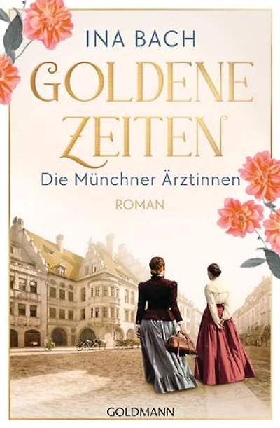 Goldene Zeiten. Die Münchner Ärztinnen: Roman - Die neue große Saga um drei Frauen, die nach den Sternen greifen