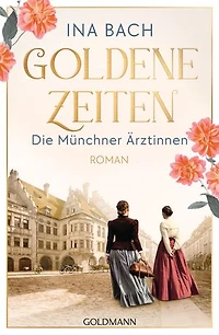 Goldene Zeiten. Die Münchner Ärztinnen: Roman - Die neue große Saga um drei Frauen, die nach den Sternen greifen