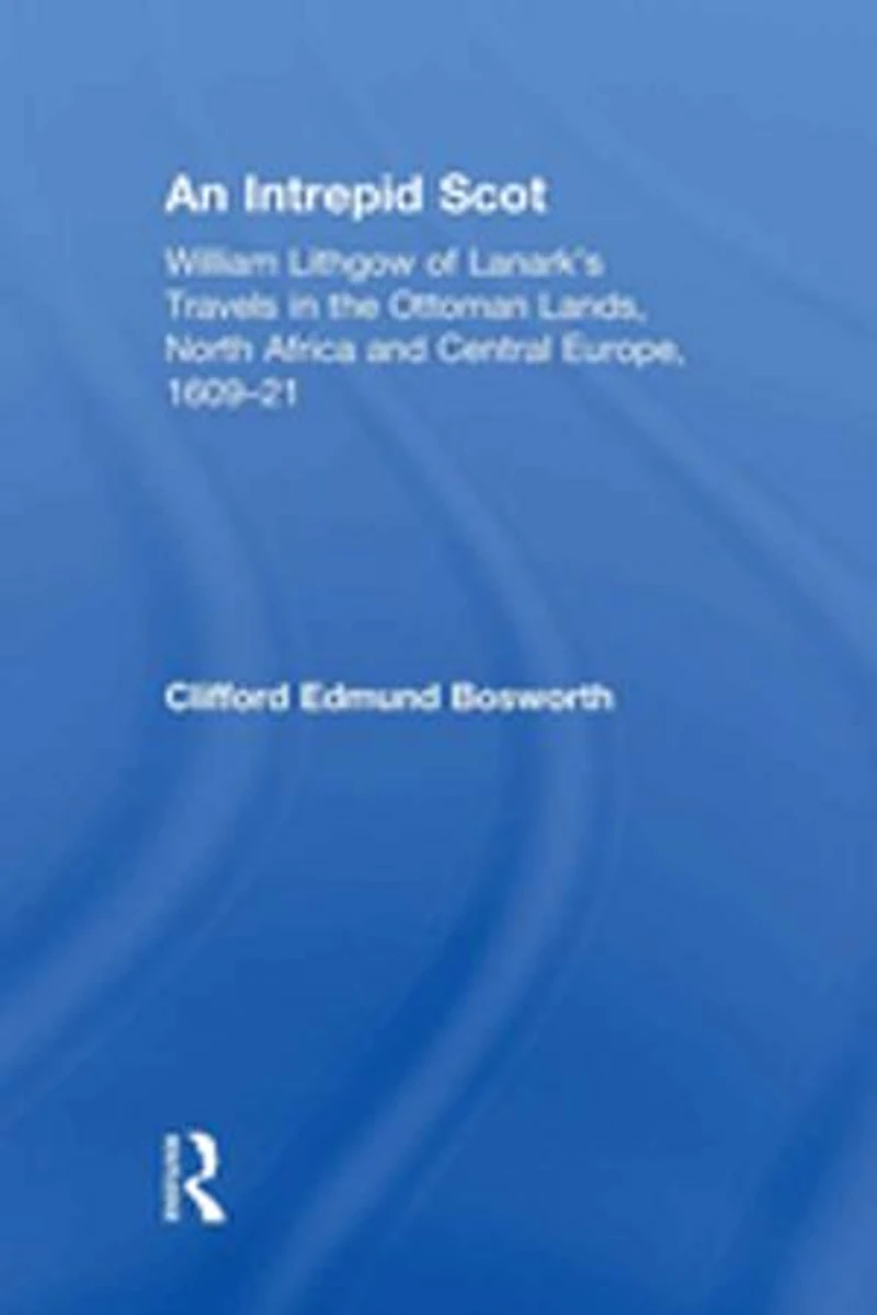 An Intrepid Scot: William Lithgow Of Lanark's Travels The Ottoman Lands, North Africa And Central Europe, 1609-21