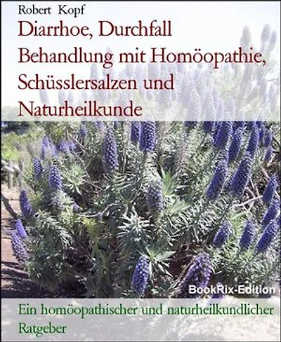 Diarrhoe, Durchfall Behandlung mit Homöopathie, Schüsslersalzen und Naturheilkunde: Ein homöopathischer und naturheilkundlicher Ratgeber