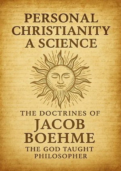 Personal Christianity a Science: The Doctrines of Jacob Boehme the God Taught Philosopher