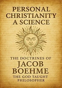 Personal Christianity a Science: The Doctrines of Jacob Boehme the God Taught Philosopher