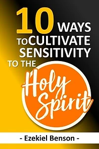 10 Ways To Cultivate Sensitivity To The Holy Spirit