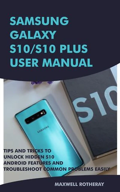 Samsung Galaxy S10/S10 Plus User Manual: Tips and Tricks to Unlock Hidden S10 Android Features and Troubleshoot Common Problems Easily