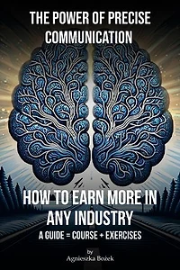 The Power Of Precise Communication: How To Earn More In Any Industry. A Guide = Course + Exercises
