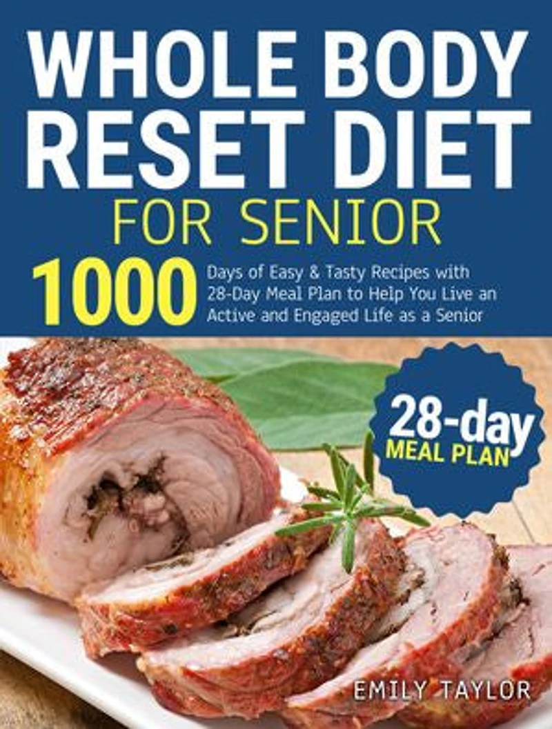 Whole Body Reset Diet For Senior: 1000 Days of Easy & Tasty Recipes with 28-Day Meal Plan to Help You Live an Active and Engaged Life as a Senior