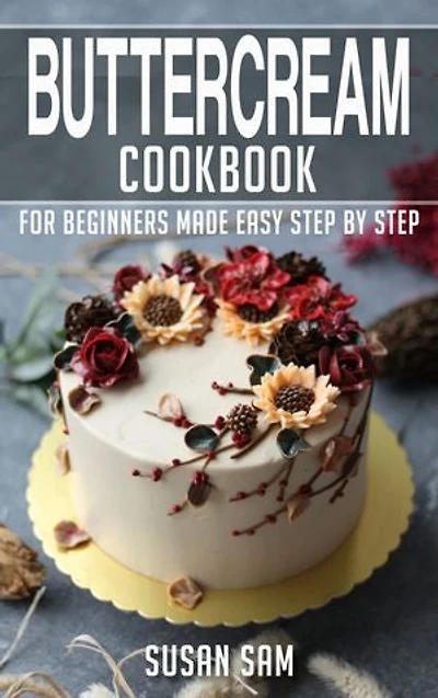 Buttercream Cookbook: Book1, for beginners made easy step by step