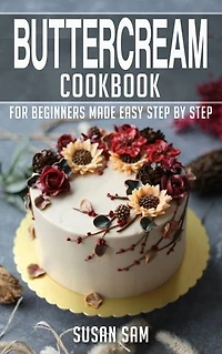 Buttercream Cookbook: Book1, for beginners made easy step by step