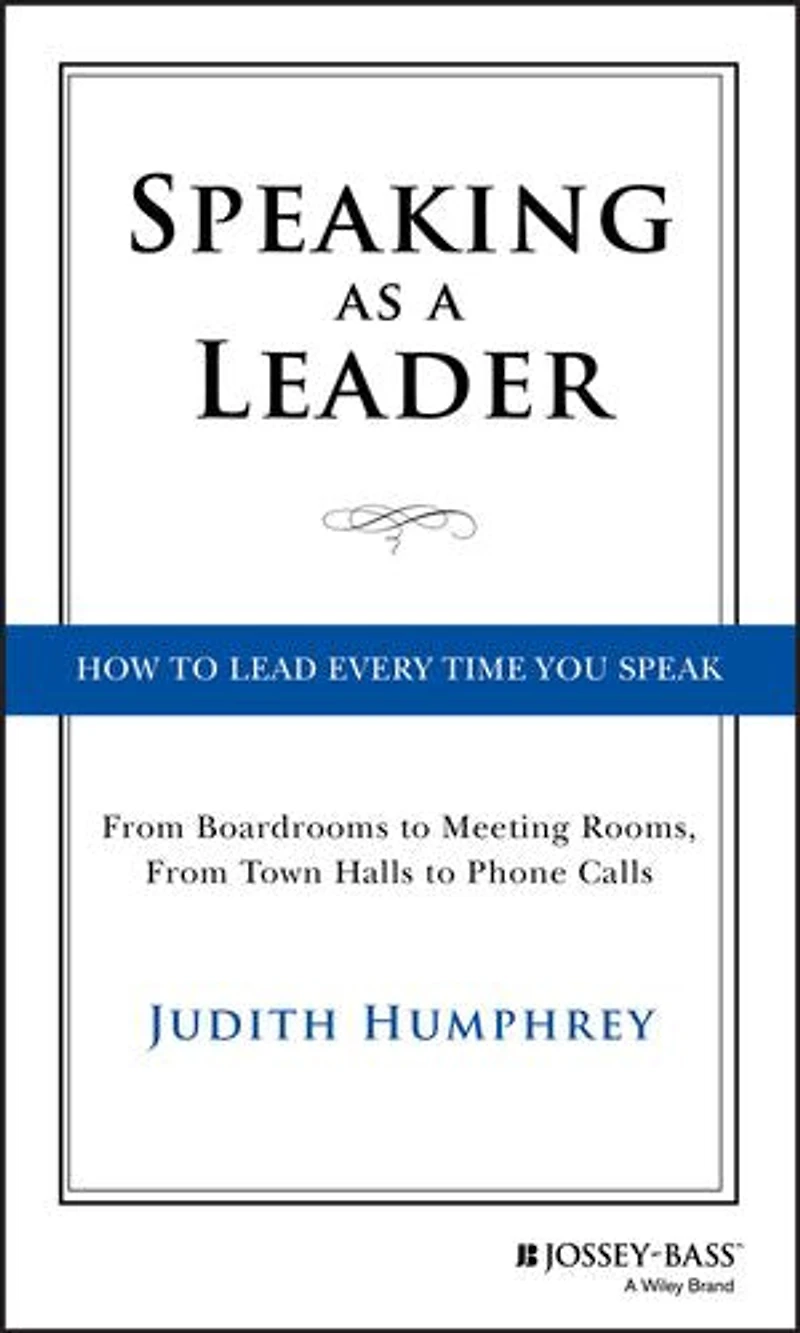 Speaking As a Leader: How to Lead Every Time You Speak...From Board Rooms Meeting Rooms, From Town Halls Phone Calls