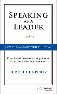 Speaking As a Leader: How to Lead Every Time You Speak...From Board Rooms Meeting Rooms, From Town Halls Phone Calls