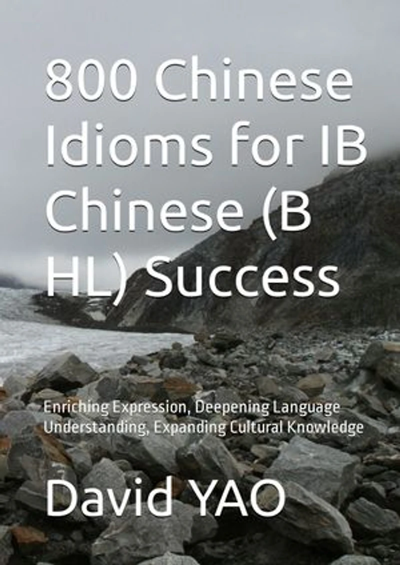 800 Chinese Idioms for IB Chinese B SL Success 解码成语,点亮IB中文考试成功之路: Enriching Expression, Deepening Language Understanding, Expanding Cultural Knowledge 拓展表达力,深化语言理解,丰富文化知识,提升阅读理解能力