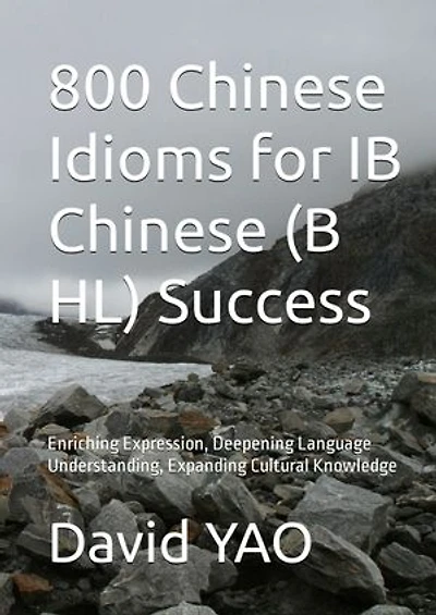 800 Chinese Idioms for IB Chinese B SL Success 解码成语,点亮IB中文考试成功之路: Enriching Expression, Deepening Language Understanding, Expanding Cultural Knowledge 拓展表达力,深化语言理解,丰富文化知识,提升阅读理解能力