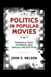 Politics Popular Movies: Rhetorical Takes on Horror, War, Thriller, and Sci-Fi Films