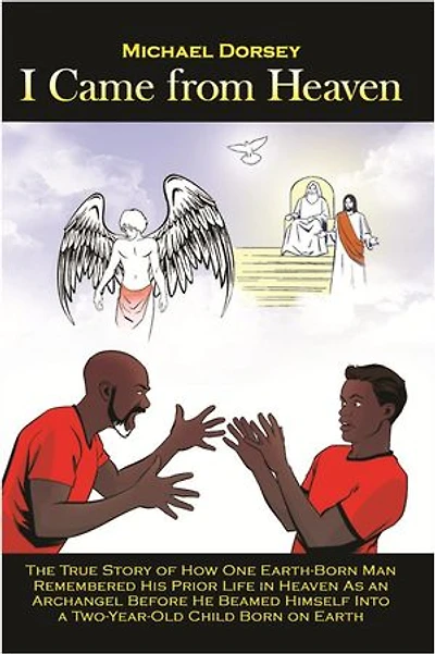 I Came from Heaven: The True Story of How One Earth-Born Man Remembered His Prior Life Heaven As an Archangel Before He Beamed Himself Into a Two-Year-Old Child Born on Earth
