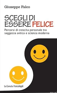 Scegli di essere felice.: Percorsi di crescita personale tra saggezza antica e scienza moderna