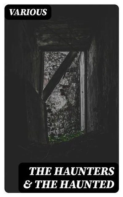 The Haunters & The Haunted: Ghost Story Classics + Anthology of Tales from local records, folklore and legend
