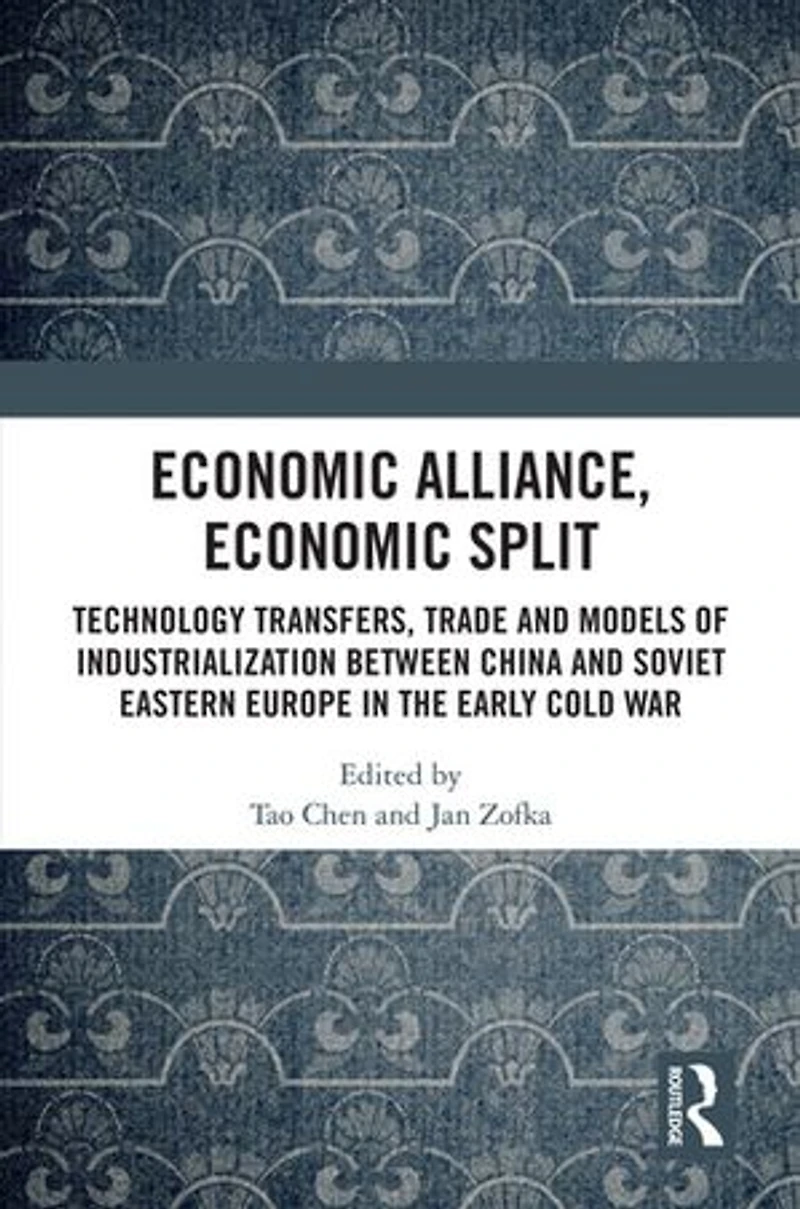 Economic Alliance, Split: Technology Transfers, Trade and Models of Industrialization between China Soviet Eastern Europe the Early Cold War