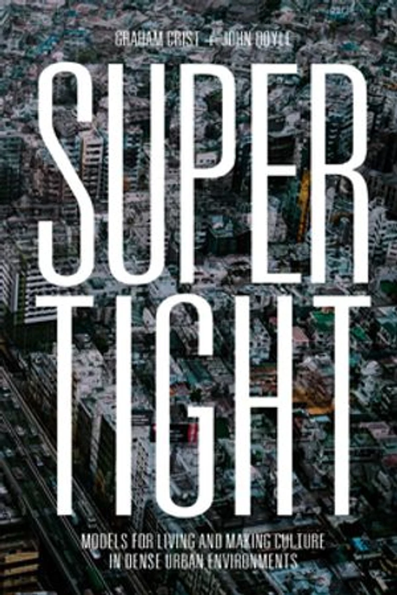 Supertight: Models For Living And Making Culture Dense Urban Environments