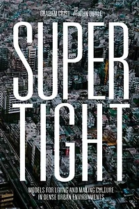 Supertight: Models For Living And Making Culture Dense Urban Environments
