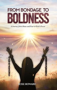 From Bondage to Boldness: A Journey From Abuse and Fear To God's Power
