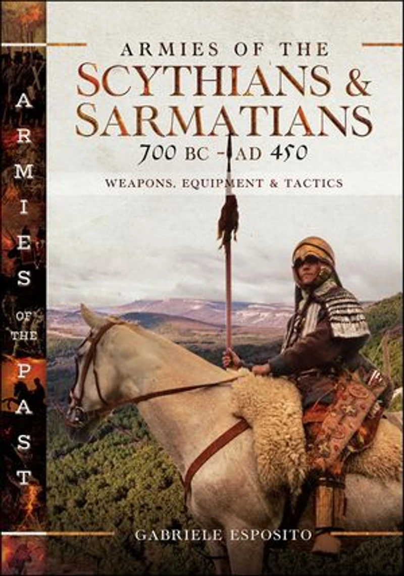 Armies of the Scythians and Sarmatians 700 BC to AD 450: Weapons, Equipment Tactics