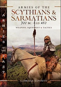 Armies of the Scythians and Sarmatians 700 BC to AD 450: Weapons, Equipment Tactics