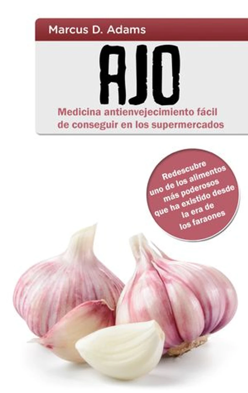 Ajo - Medicina antienvejecimiento fácil de conseguir en los supermercados: Redescubre uno de los alimentos más poderosos que ha existido desde la era de los faraones