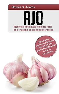 Ajo - Medicina antienvejecimiento fácil de conseguir en los supermercados: Redescubre uno de los alimentos más poderosos que ha existido desde la era de los faraones