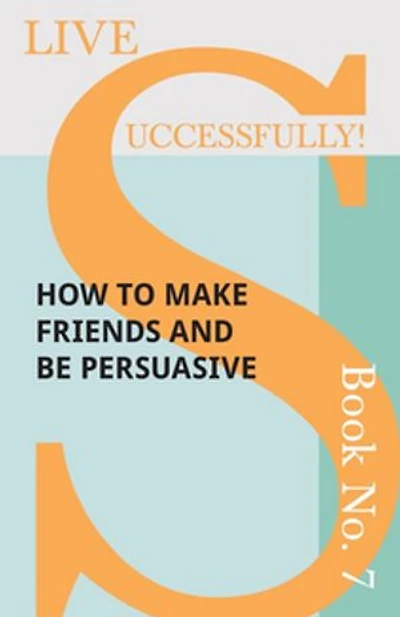 Live Successfully! Book No. 7 - How to Make Friends and be Persuasive