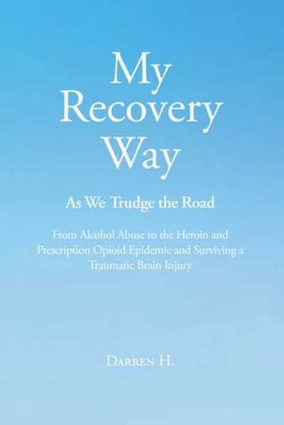 My Recovery Way: As We Trudge the Road: From Alcohol Abuse to Heroin and Prescription Opioid Epidemic Surviving a Traumatic Brain Injury