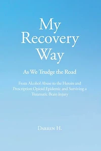 My Recovery Way: As We Trudge the Road: From Alcohol Abuse to Heroin and Prescription Opioid Epidemic Surviving a Traumatic Brain Injury