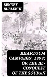 Khartoum Campaign, 1898; or the Re-Conquest of the Soudan: Enriched edition.