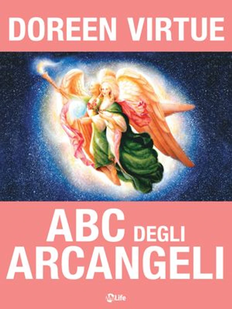 ABC degli Arcangeli: Come connettersi con gli Arcangeli Michele, Raffaele, Gabriele, Uriel e tutti gli altri per ottenere Guarigione, Protezione e Guida