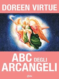 ABC degli Arcangeli: Come connettersi con gli Arcangeli Michele, Raffaele, Gabriele, Uriel e tutti gli altri per ottenere Guarigione, Protezione e Guida