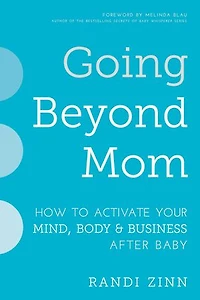 Going Beyond Mom: How to Activate Your Mind, Body & Business After Baby
