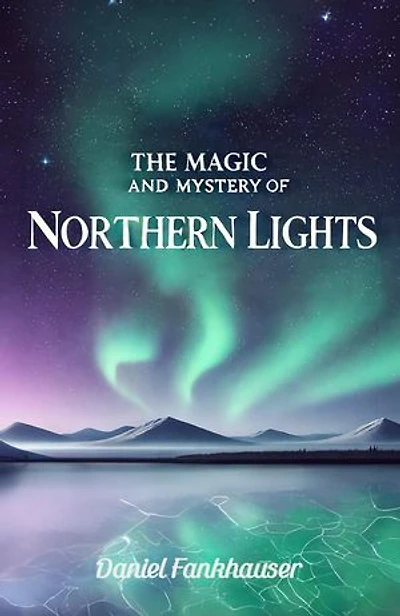 Northern Lights: The Magic and Mystery of the Northern Lights