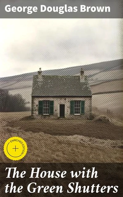 The House with the Green Shutters: Enriched edition. Ambition, Greed, and Betrayal: A Dark Portrait of Rural Scottish Life in the Late 19th Century