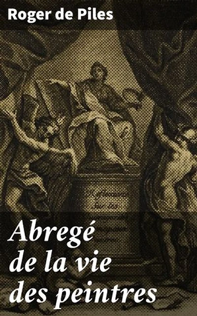 Abregé de la vie des peintres: Édition enrichie. Exploration riche de la vie artistique et culturelle à travers les peintres célèbres du XVIIe siècle