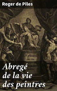 Abregé de la vie des peintres: Édition enrichie. Exploration riche de la vie artistique et culturelle à travers les peintres célèbres du XVIIe siècle