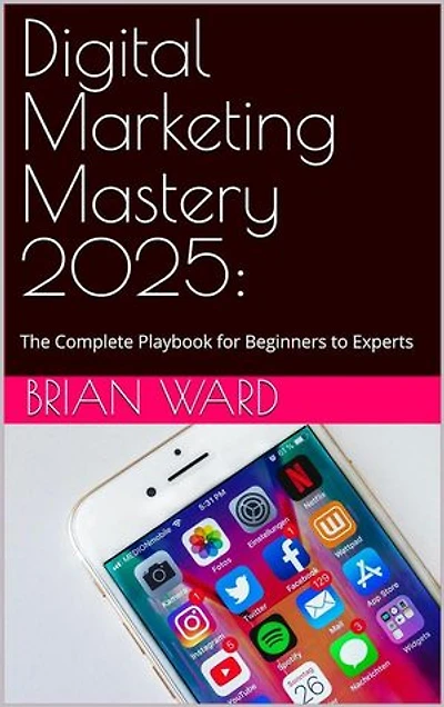 Digital Marketing Mastery 2025: The Complete Playbook for Beginners to Experts